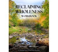 RECLAIMING WHOLENESS WORKBOOK: A Faith-Based Journey Toward Healing Abandonment Wounds