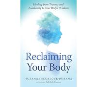 Reclaiming Your Body: How Your Body's Wisdom Can Help You Heal from Trauma