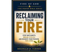 Reclaiming Your Fire: Stop Bad Habits, Break Cycles, and Reignite Your Passion for Living (The Fire Prayer Bible Series)