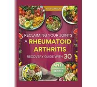 Reclaiming Your Joints: A Rheumatoid Arthritis Recovery Guide with 30 Anti-inflammatory Recipes for Real-Life Relief
