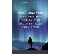 Reclaiming Your Self-Worth: A Step-by-Step Recovery Plan from Abuse