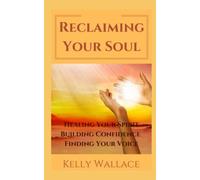 Reclaiming Your Soul - Healing Your Spirit, Building Confidence, Finding Your Voice