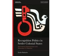 Recognition Politics in Settler Colonial States : Normalizing Dispossession and Elimination in Palestine