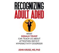 Recognizing Adult ADHD: What Donald Trump Can Teach Us About Attention Deficit Hyperactivity Disorder