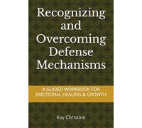 Recognizing and Overcoming Defense Mechanisms: A Guided Workbook For Emotional Healing and Growth