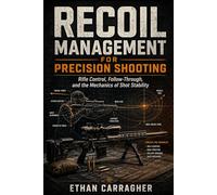 Recoil Management for Precision Shooting: Rifle Control, Follow-Through, and the Mechanics of Shot Stability: 4 (The Precision Shooting System)