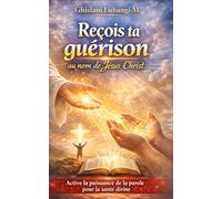 Reçois ta guérison au nom de Jésus-Christ: Active la puissance de la parole pour la santé divine