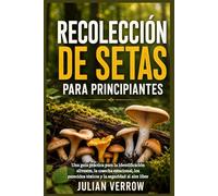 Recolección de setas para principiantes: Una guía práctica para la identificación silvestre, la cosecha estacional, los parecidos tóxicos y la seguridad al aire libre