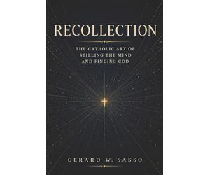 Recollection: The Catholic Art of Stilling the Mind and Finding God