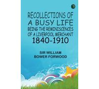 Recollections of a Busy Life: Being the Reminiscences of a Liverpool Merchant 1840-1910