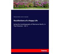 Recollections of a Happy Life: being the Autobiography of Marianne North, in Two Volumes - Vol. 1
