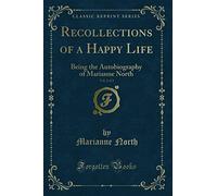 Recollections of a Happy Life, Vol. 2 of 2: Being the Autobiography of Marianne North (Classic Reprint)