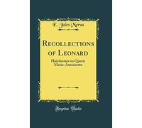 Recollections of Leonard: Hairdresser to Queen Marie-Antoinette (Classic Reprint)