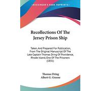 Recollections Of The Jersey Prison Ship: Taken, And Prepared For Publication, From The Original Manuscript Of The Late Captain Thomas Dring Of Providence, Rhode Island, One Of The Prisoners (1831)