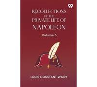 Recollections Of The Private Life Of Napoleon: Volume 5