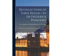 Recollections of Three Reigns / by Sir Frederick Ponsonby; Prepared for Press With Notes and an Introductory Memoir by Colin Welch