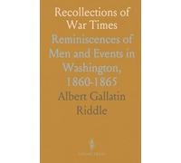 Recollections of War Times: Reminiscences of Men and Events in Washington, 1860-1865