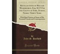 Recollections of William Wilberforce, Esq, M. P. For the County of York, During Nearly Thirty Years: With Brief Notices of Some of His Personal Friends and Contemporaries (Classic Reprint)