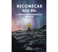 RECOMEÇAR AOS 40+: A JORNADA TRANSFORMADORA DA IMIGRAÇÃO