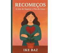 Recomeços: A Arte de Superar o Fim do Amor