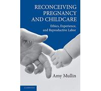 Reconceiving Pregnancy and Childcare: Ethics, Experience, and Reproductive Labor (Cambridge Studies in Philosophy and Public Policy)
