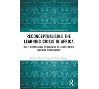 Reconceptualising the Learning Crisis in Africa: Multi-dimensional Pedagogies of Accelerated Learning Programmes (Education, Poverty and International Development)