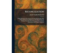 Reconciliation: A Plain Statement of the Gracious Provision Jehovah Has Made to Bring All Men Into Full Harmony With Himself That the Obedient Ones ... Earth in Contentment and Complete Happiness