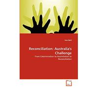 Reconciliation: Australia's Challenge: From Extermination to Assimilation to Reconciliation