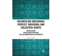 Reconciling Indigenous Peoples’ Individual and Collective Rights: Participation, Prior Consultation and Self-Determination in Latin America (Indigenous Peoples and the Law)