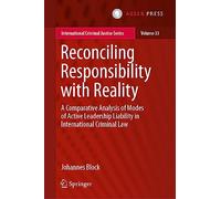 Reconciling Responsibility with Reality: A Comparative Analysis of Modes of Active Leadership Liability in International Criminal Law: 33 (International Criminal Justice Series, 33)