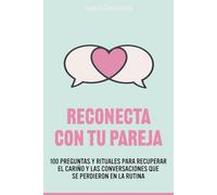 RECONECTA CON TU PAREJA: 100 preguntas y rituales para recuperar el cariño y las conversaciones que se perdieron en la rutina