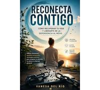 Reconecta Contigo: Cómo Recuperar Tu Vida y Liberarte de la Dependencia al Móvil: Hábitos conscientes, equilibrio emocional y estrategias prácticas para recuperar tu atención, tu calma y tu libertad