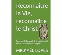 Reconnaître la Vie, reconnaître le Christ: Pour une Foi ouverte à la médiumnité et loin du moralisme religieux