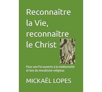 Reconnaître la Vie, reconnaître le Christ: Pour une Foi ouverte à la médiumnité et loin du moralisme religieux