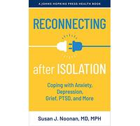 Reconnecting after Isolation: Coping with Anxiety, Depression, Grief, PTSD, and More (A Johns Hopkins Press Health Book)
