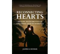 RECONNECTING HEARTS: DEALING WITH EMOTIONAL DISCONNECTION IN MARRIAGE: A Guide to Rekindling Love, Rebuilding Trust, and Rediscovering and Restoring Intimacy