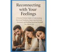 Reconnecting with Your Feelings: A Practical Holistic Guide to Understanding Emotional Numbness, Improving Emotional Awareness, and Building Emotional Strength for a Better Life