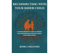 RECONNECTING WITH YOUR INNER CHILD: A Hypnotherapist’s Guide to Freeing Your Subconscious and Reclaiming Your Inner Power