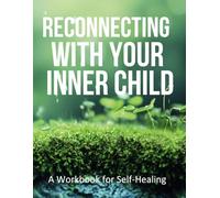Reconnecting With Your Inner Child: A workbook for self healing
