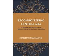 Reconnoitering Central Asia: Pioneering Adventures in the Region Lying Between Russia and India