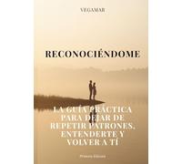RECONOCIÉNDOME: LA GUÍA PRÁCTICA PARA DEJAR DE REPETIR PATRONES, ENTENDERTE Y VOLVER A TI (VEGAMAR - Guías de Transformación)