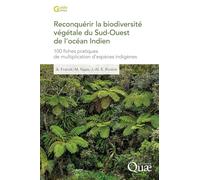 Reconquérir la biodiversité végétale du Sud-Ouest de l'océan Indien: 100 fiches pratiques de multiplication d'espèces indigènes