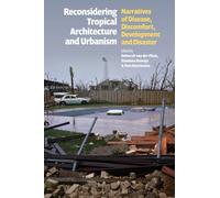 Reconsidering Tropical Architecture and Urbanism : Narratives of Disease, Discomfort, Development and Disaster