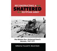 Reconstructing a Shattered Egyptian Army: War Minister Gen. Mohamad Fawzi's Memoirs, 1967 1971