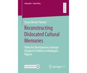 Reconstructing Dislocated Cultural Memories: Video for Development amongst Displaced Children in Maiduguri, Nigeria (Kulturpolitik - Cultural Policy)