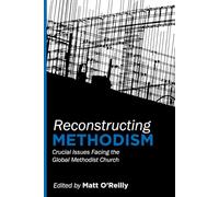 Reconstructing Methodism: Crucial Issues Facing the Global Methodist Church