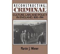 Reconstructing the Criminal: Culture, Law, and Policy in England, 1830-1914