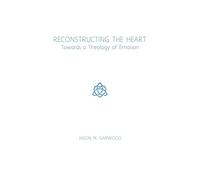 Reconstructing the Heart: Towards a Theology of Emotion