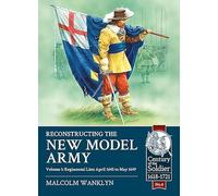 Reconstructing the New Model Army Volume 1: Regimental Lists April 1645 to May 1649: 4 (Century of the Soldier)