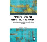 Reconstructing the Responsibility to Protect: From Humanitarian Intervention to Human Security (Global Politics and the Responsibility to Protect)